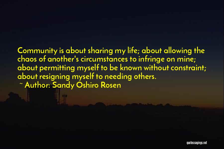 Sandy Oshiro Rosen Quotes: Community Is About Sharing My Life; About Allowing The Chaos Of Another's Circumstances To Infringe On Mine; About Permitting Myself