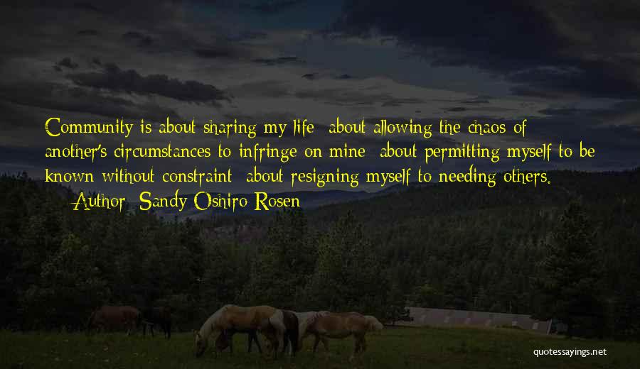 Sandy Oshiro Rosen Quotes: Community Is About Sharing My Life; About Allowing The Chaos Of Another's Circumstances To Infringe On Mine; About Permitting Myself