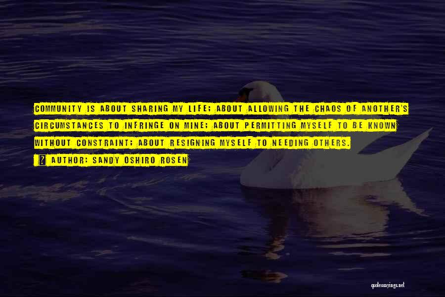 Sandy Oshiro Rosen Quotes: Community Is About Sharing My Life; About Allowing The Chaos Of Another's Circumstances To Infringe On Mine; About Permitting Myself