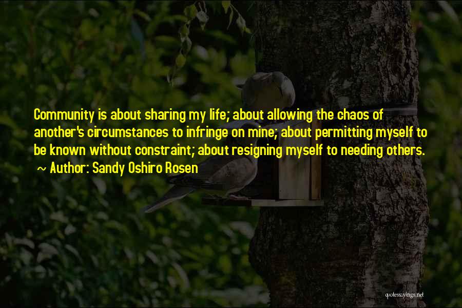 Sandy Oshiro Rosen Quotes: Community Is About Sharing My Life; About Allowing The Chaos Of Another's Circumstances To Infringe On Mine; About Permitting Myself