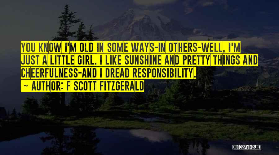 F Scott Fitzgerald Quotes: You Know I'm Old In Some Ways-in Others-well, I'm Just A Little Girl. I Like Sunshine And Pretty Things And