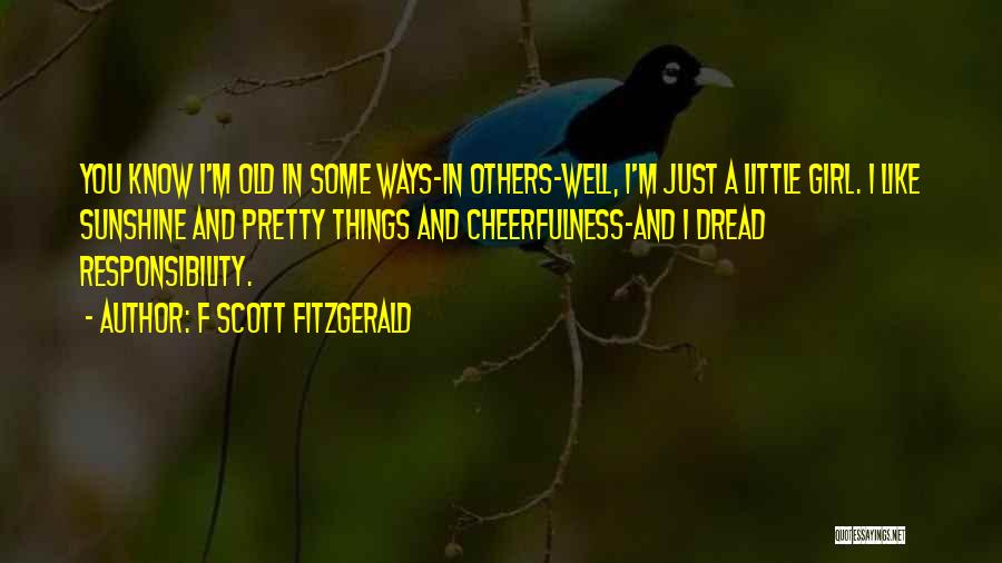 F Scott Fitzgerald Quotes: You Know I'm Old In Some Ways-in Others-well, I'm Just A Little Girl. I Like Sunshine And Pretty Things And