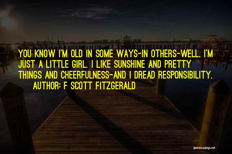 F Scott Fitzgerald Quotes: You Know I'm Old In Some Ways-in Others-well, I'm Just A Little Girl. I Like Sunshine And Pretty Things And