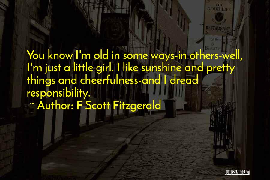 F Scott Fitzgerald Quotes: You Know I'm Old In Some Ways-in Others-well, I'm Just A Little Girl. I Like Sunshine And Pretty Things And