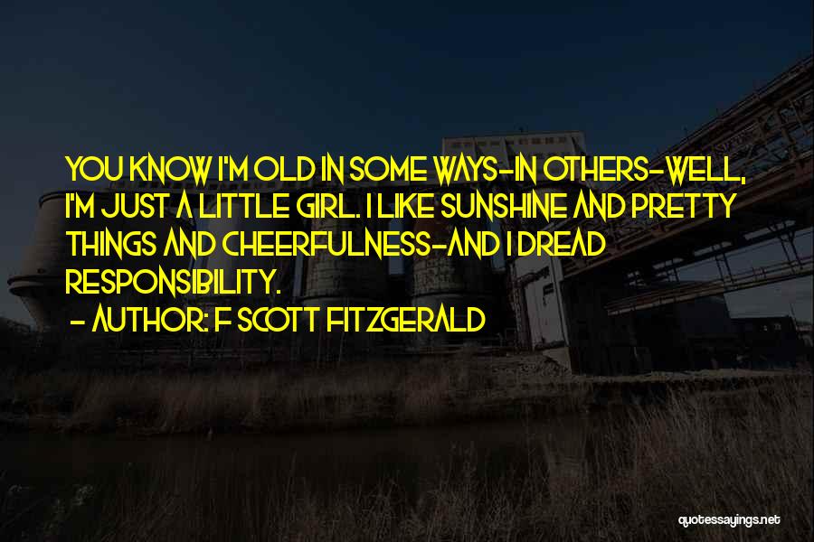 F Scott Fitzgerald Quotes: You Know I'm Old In Some Ways-in Others-well, I'm Just A Little Girl. I Like Sunshine And Pretty Things And