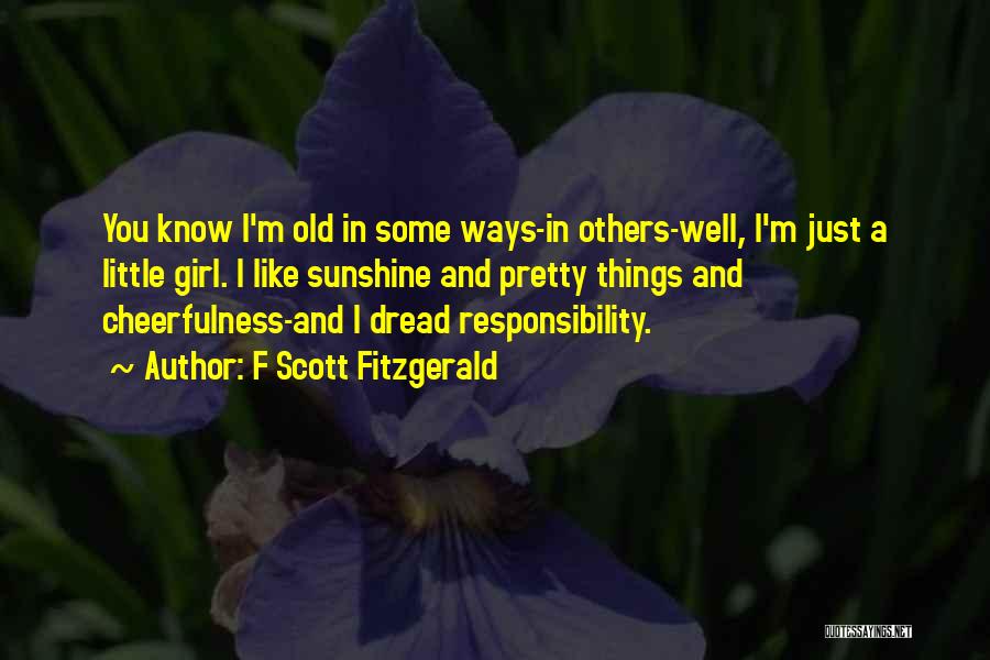 F Scott Fitzgerald Quotes: You Know I'm Old In Some Ways-in Others-well, I'm Just A Little Girl. I Like Sunshine And Pretty Things And