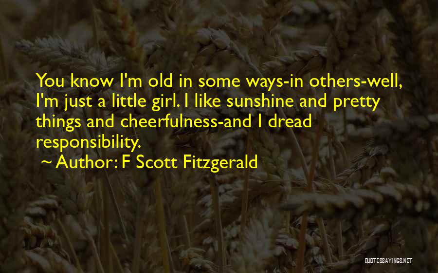 F Scott Fitzgerald Quotes: You Know I'm Old In Some Ways-in Others-well, I'm Just A Little Girl. I Like Sunshine And Pretty Things And