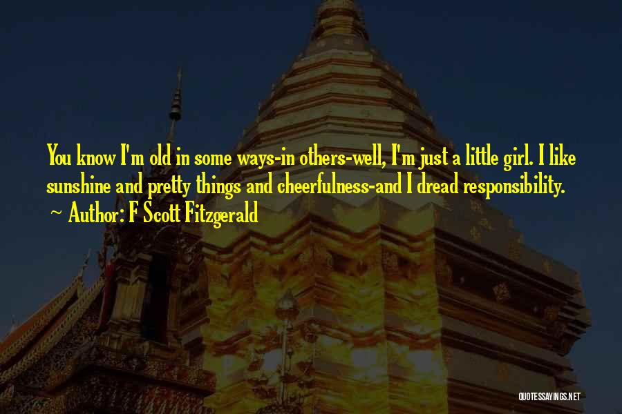 F Scott Fitzgerald Quotes: You Know I'm Old In Some Ways-in Others-well, I'm Just A Little Girl. I Like Sunshine And Pretty Things And