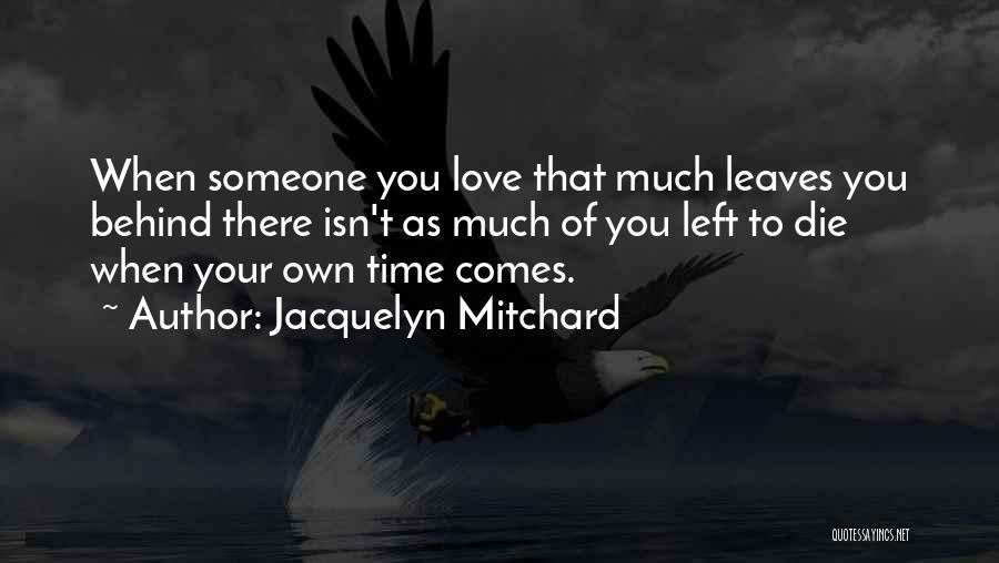 Jacquelyn Mitchard Quotes: When Someone You Love That Much Leaves You Behind There Isn't As Much Of You Left To Die When Your