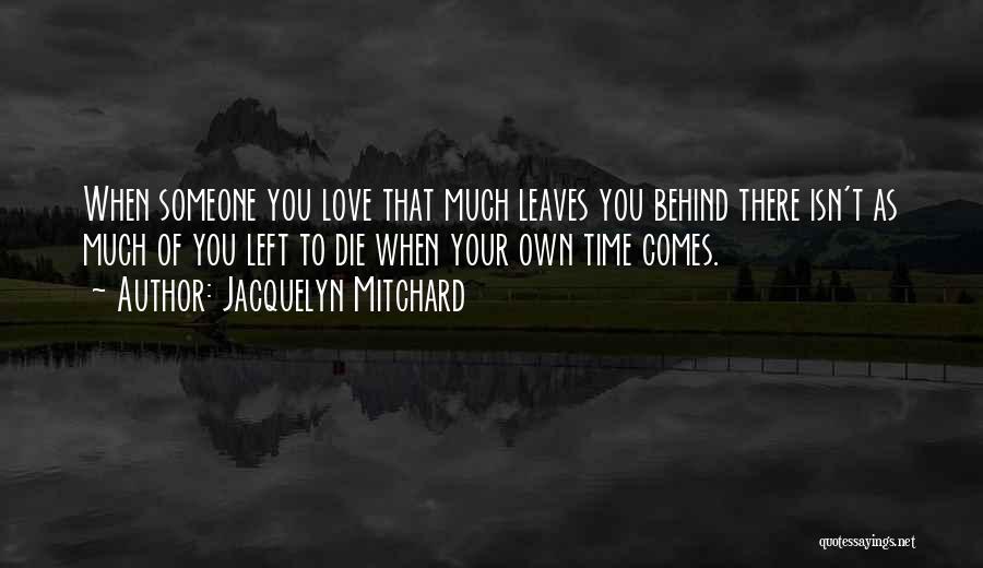 Jacquelyn Mitchard Quotes: When Someone You Love That Much Leaves You Behind There Isn't As Much Of You Left To Die When Your