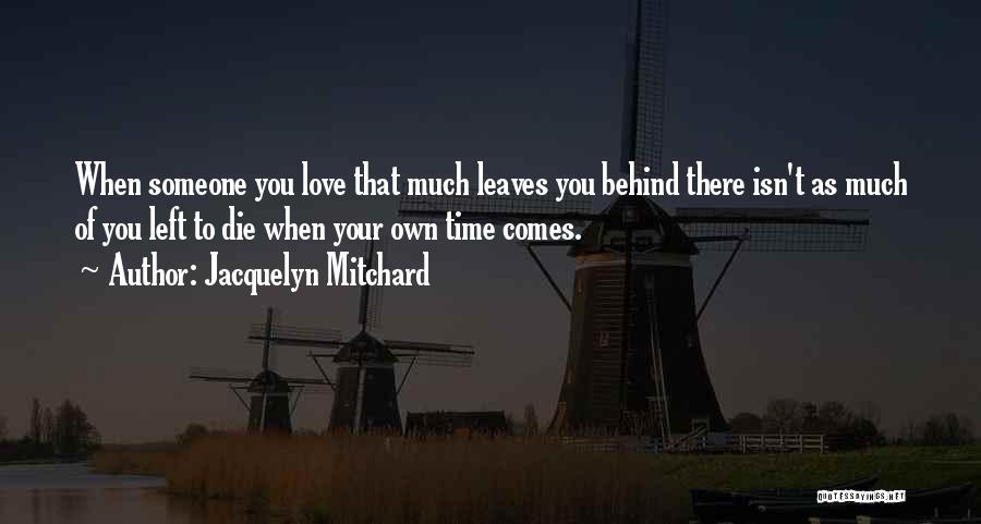 Jacquelyn Mitchard Quotes: When Someone You Love That Much Leaves You Behind There Isn't As Much Of You Left To Die When Your