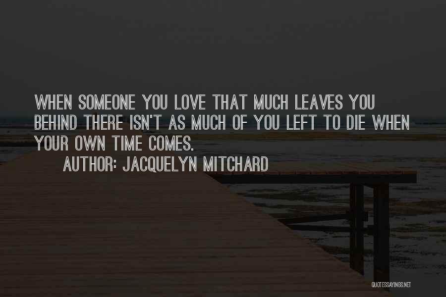 Jacquelyn Mitchard Quotes: When Someone You Love That Much Leaves You Behind There Isn't As Much Of You Left To Die When Your