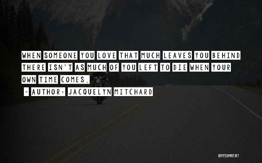 Jacquelyn Mitchard Quotes: When Someone You Love That Much Leaves You Behind There Isn't As Much Of You Left To Die When Your