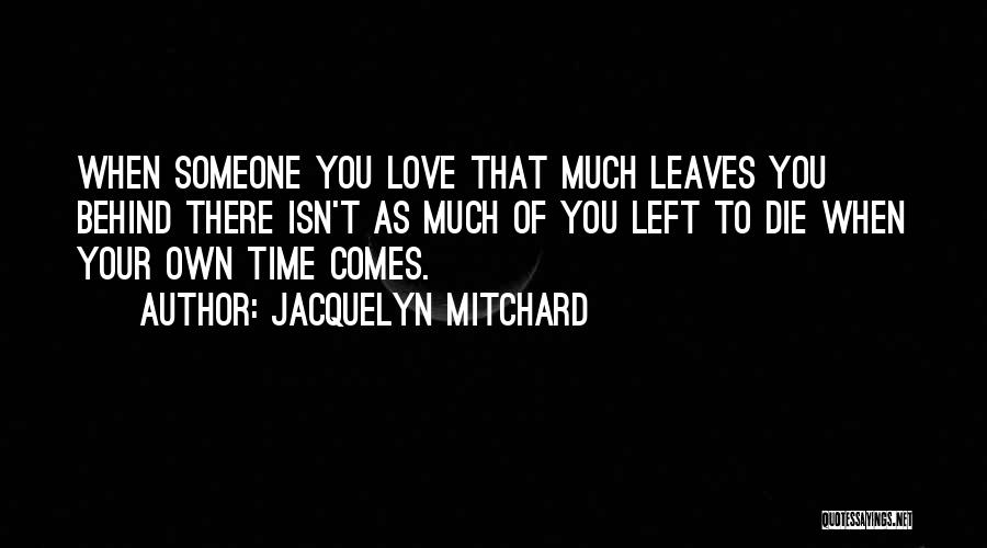 Jacquelyn Mitchard Quotes: When Someone You Love That Much Leaves You Behind There Isn't As Much Of You Left To Die When Your