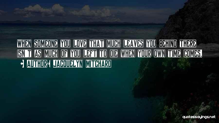 Jacquelyn Mitchard Quotes: When Someone You Love That Much Leaves You Behind There Isn't As Much Of You Left To Die When Your