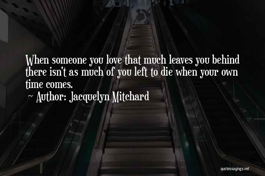 Jacquelyn Mitchard Quotes: When Someone You Love That Much Leaves You Behind There Isn't As Much Of You Left To Die When Your