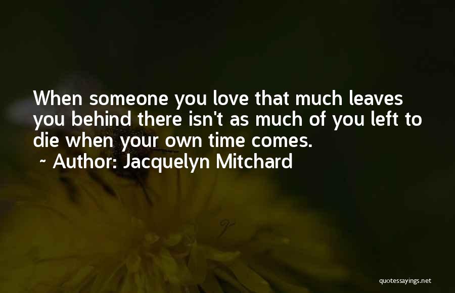 Jacquelyn Mitchard Quotes: When Someone You Love That Much Leaves You Behind There Isn't As Much Of You Left To Die When Your