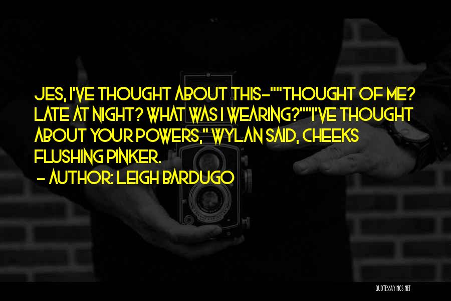 Leigh Bardugo Quotes: Jes, I've Thought About This-thought Of Me? Late At Night? What Was I Wearing?i've Thought About Your Powers, Wylan Said,