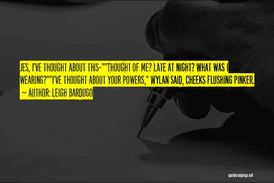 Leigh Bardugo Quotes: Jes, I've Thought About This-thought Of Me? Late At Night? What Was I Wearing?i've Thought About Your Powers, Wylan Said,