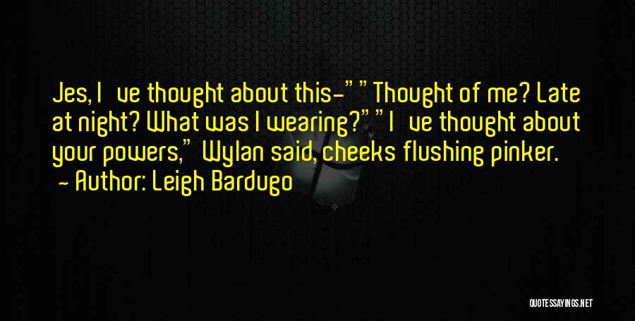 Leigh Bardugo Quotes: Jes, I've Thought About This-thought Of Me? Late At Night? What Was I Wearing?i've Thought About Your Powers, Wylan Said,