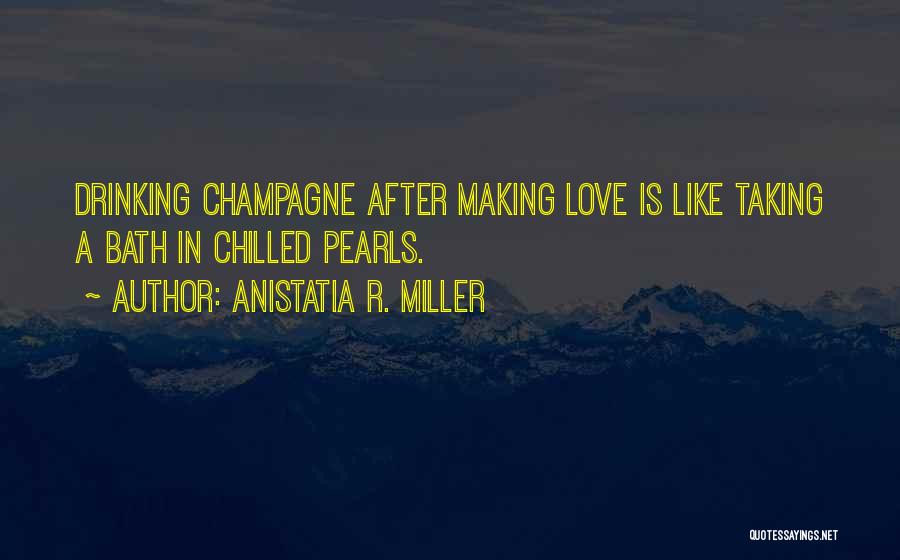Anistatia R. Miller Quotes: Drinking Champagne After Making Love Is Like Taking A Bath In Chilled Pearls.