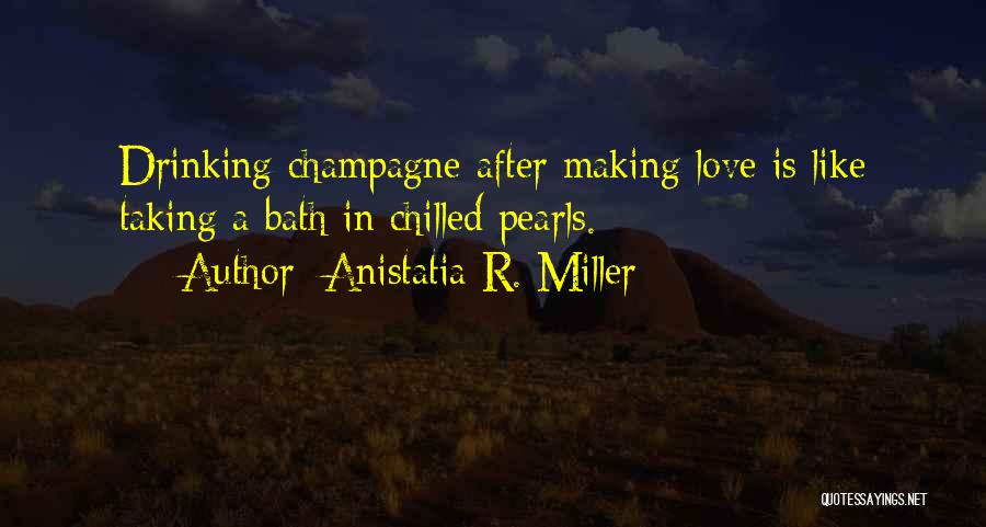 Anistatia R. Miller Quotes: Drinking Champagne After Making Love Is Like Taking A Bath In Chilled Pearls.