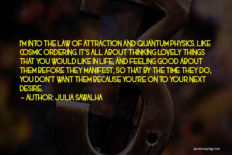 Julia Sawalha Quotes: I'm Into The Law Of Attraction And Quantum Physics. Like Cosmic Ordering. It's All About Thinking Lovely Things That You