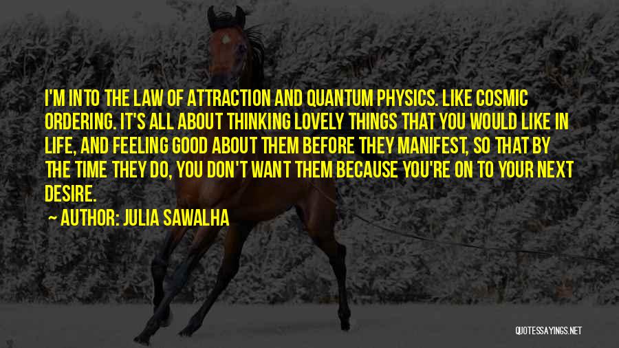 Julia Sawalha Quotes: I'm Into The Law Of Attraction And Quantum Physics. Like Cosmic Ordering. It's All About Thinking Lovely Things That You