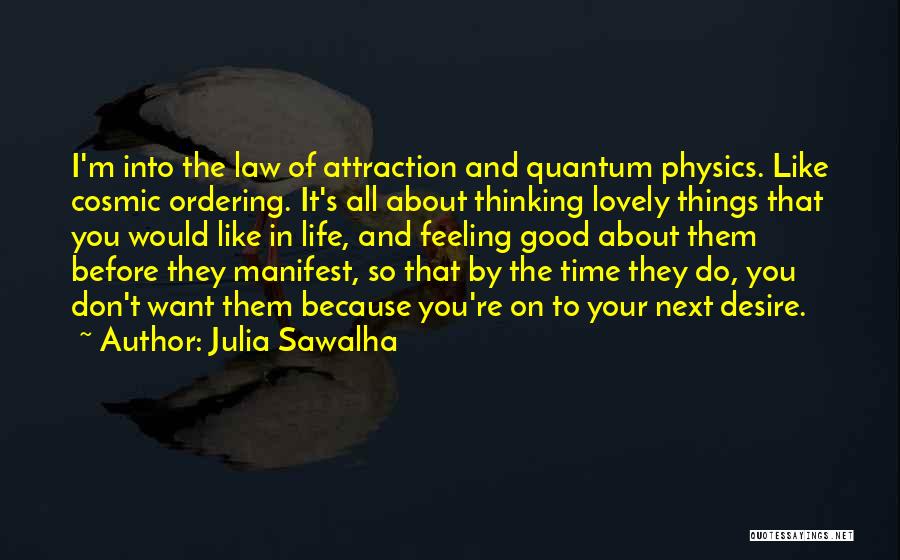 Julia Sawalha Quotes: I'm Into The Law Of Attraction And Quantum Physics. Like Cosmic Ordering. It's All About Thinking Lovely Things That You