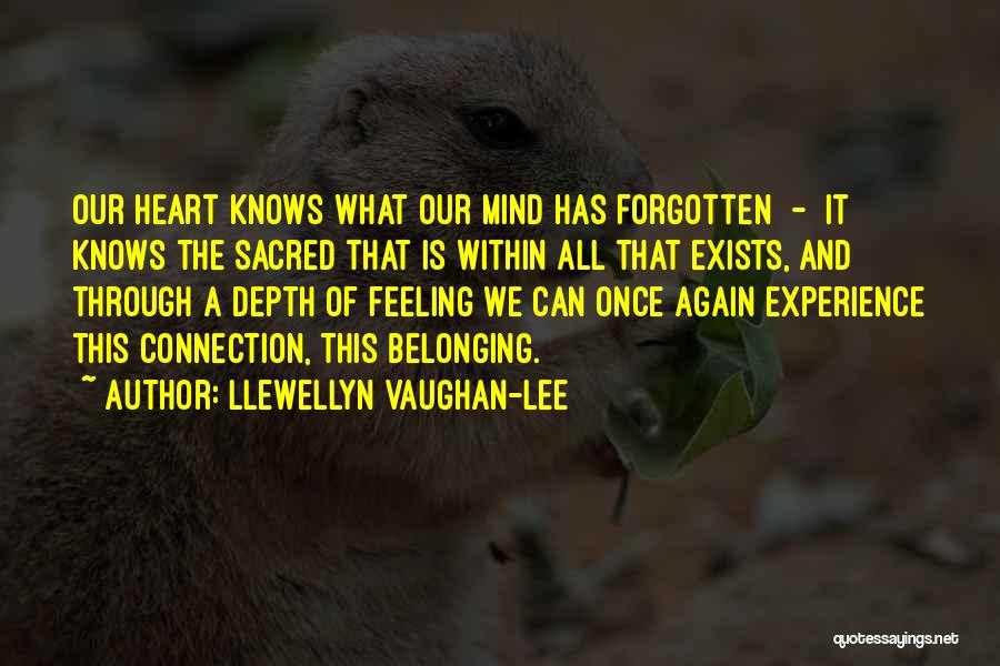 Llewellyn Vaughan-Lee Quotes: Our Heart Knows What Our Mind Has Forgotten - It Knows The Sacred That Is Within All That Exists, And