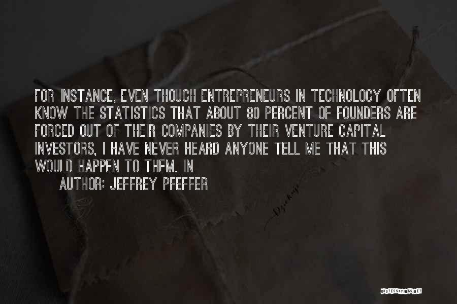 Jeffrey Pfeffer Quotes: For Instance, Even Though Entrepreneurs In Technology Often Know The Statistics That About 80 Percent Of Founders Are Forced Out