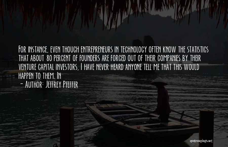 Jeffrey Pfeffer Quotes: For Instance, Even Though Entrepreneurs In Technology Often Know The Statistics That About 80 Percent Of Founders Are Forced Out