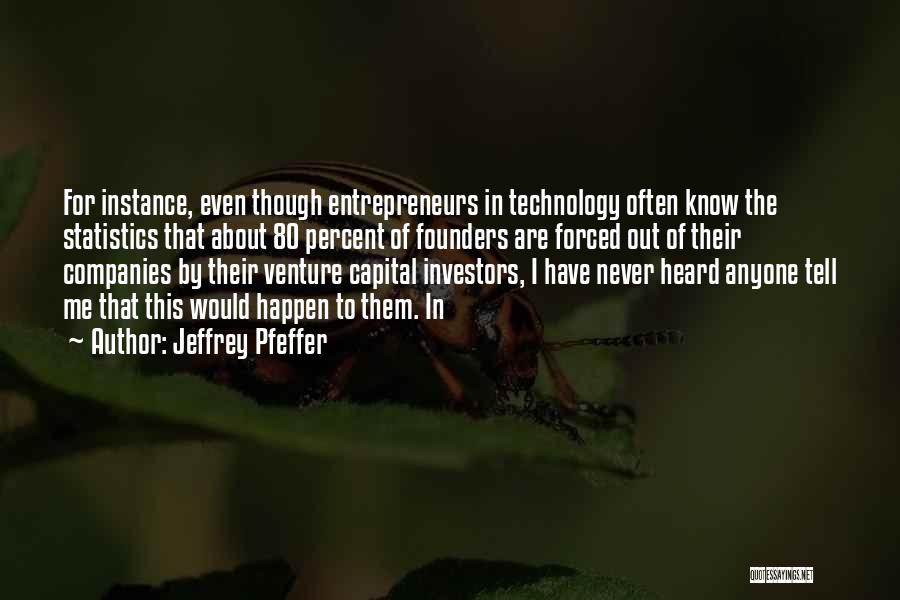 Jeffrey Pfeffer Quotes: For Instance, Even Though Entrepreneurs In Technology Often Know The Statistics That About 80 Percent Of Founders Are Forced Out