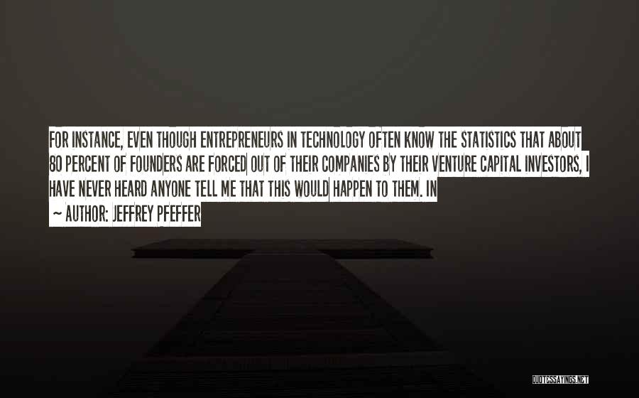 Jeffrey Pfeffer Quotes: For Instance, Even Though Entrepreneurs In Technology Often Know The Statistics That About 80 Percent Of Founders Are Forced Out