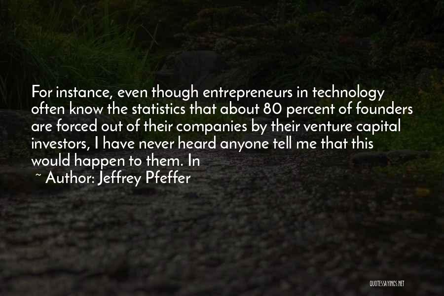 Jeffrey Pfeffer Quotes: For Instance, Even Though Entrepreneurs In Technology Often Know The Statistics That About 80 Percent Of Founders Are Forced Out