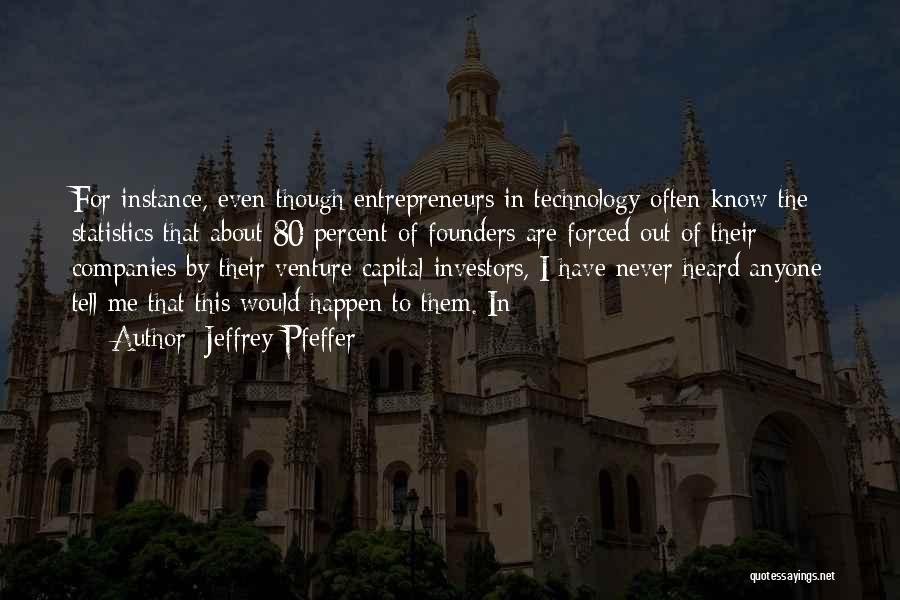 Jeffrey Pfeffer Quotes: For Instance, Even Though Entrepreneurs In Technology Often Know The Statistics That About 80 Percent Of Founders Are Forced Out