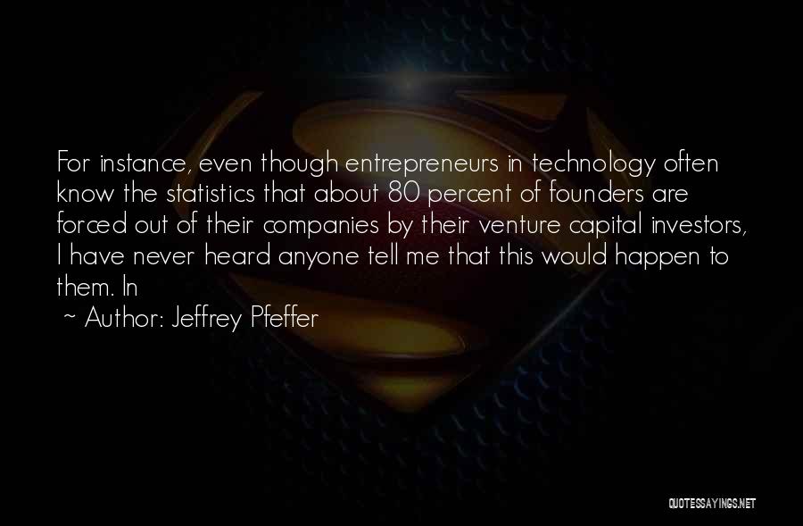 Jeffrey Pfeffer Quotes: For Instance, Even Though Entrepreneurs In Technology Often Know The Statistics That About 80 Percent Of Founders Are Forced Out