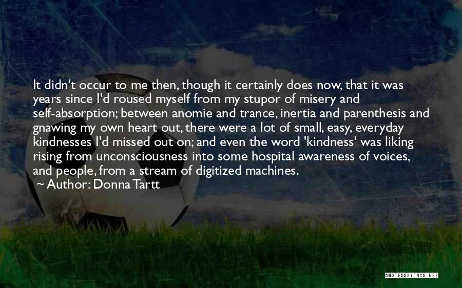 Donna Tartt Quotes: It Didn't Occur To Me Then, Though It Certainly Does Now, That It Was Years Since I'd Roused Myself From