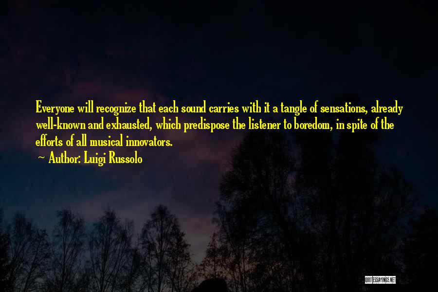 Luigi Russolo Quotes: Everyone Will Recognize That Each Sound Carries With It A Tangle Of Sensations, Already Well-known And Exhausted, Which Predispose The