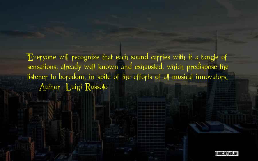 Luigi Russolo Quotes: Everyone Will Recognize That Each Sound Carries With It A Tangle Of Sensations, Already Well-known And Exhausted, Which Predispose The