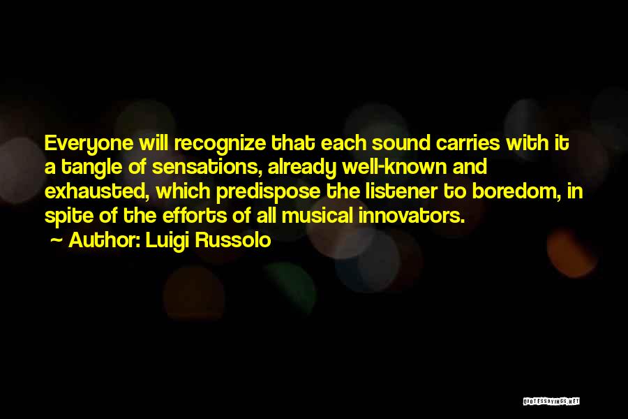 Luigi Russolo Quotes: Everyone Will Recognize That Each Sound Carries With It A Tangle Of Sensations, Already Well-known And Exhausted, Which Predispose The