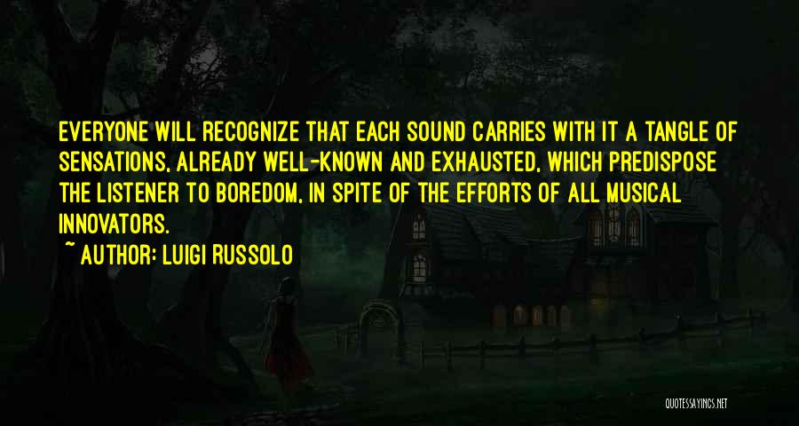 Luigi Russolo Quotes: Everyone Will Recognize That Each Sound Carries With It A Tangle Of Sensations, Already Well-known And Exhausted, Which Predispose The