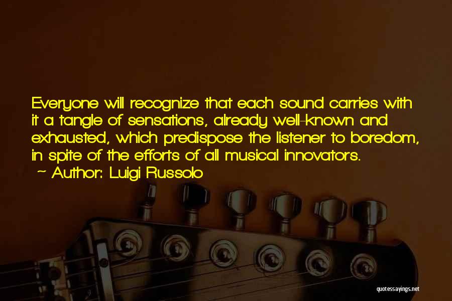 Luigi Russolo Quotes: Everyone Will Recognize That Each Sound Carries With It A Tangle Of Sensations, Already Well-known And Exhausted, Which Predispose The