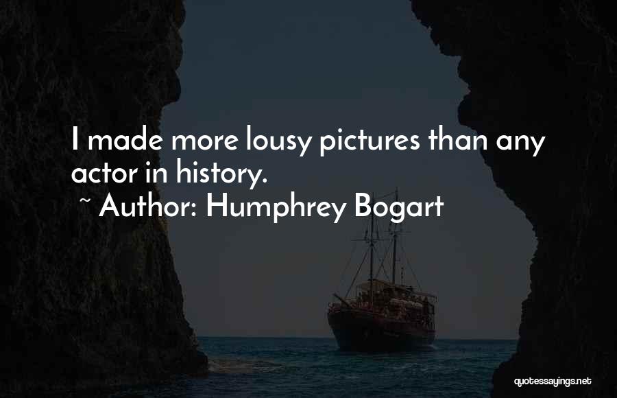 Humphrey Bogart Quotes: I Made More Lousy Pictures Than Any Actor In History.