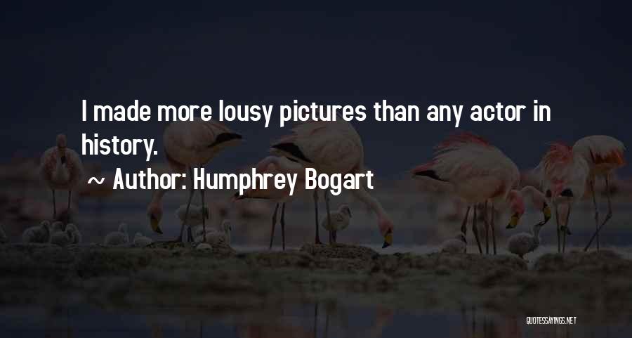 Humphrey Bogart Quotes: I Made More Lousy Pictures Than Any Actor In History.