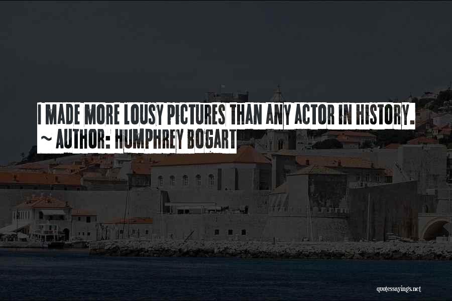 Humphrey Bogart Quotes: I Made More Lousy Pictures Than Any Actor In History.