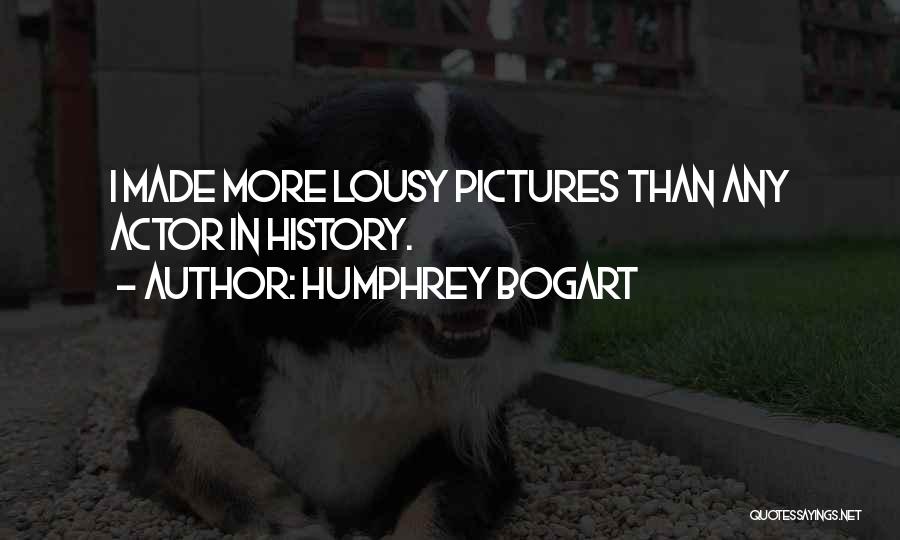 Humphrey Bogart Quotes: I Made More Lousy Pictures Than Any Actor In History.