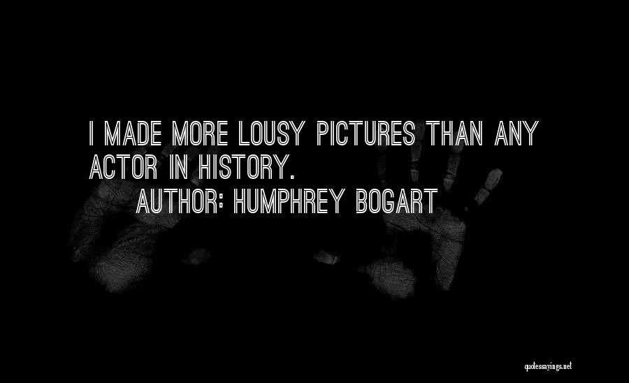 Humphrey Bogart Quotes: I Made More Lousy Pictures Than Any Actor In History.