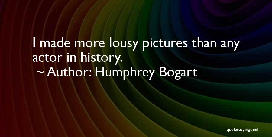 Humphrey Bogart Quotes: I Made More Lousy Pictures Than Any Actor In History.