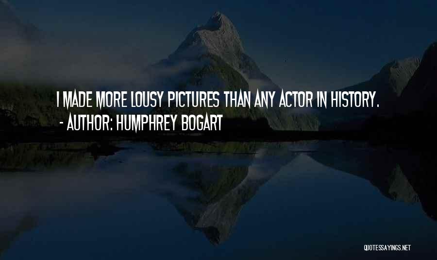 Humphrey Bogart Quotes: I Made More Lousy Pictures Than Any Actor In History.